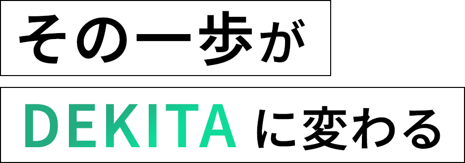 その一歩がDEKITAに変わる